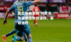 欧亿体育官网-阿贾克斯客场击败特温特，豪取连胜