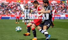欧亿体育官网-奥萨苏纳客场大胜科尔多瓦保持不败势头