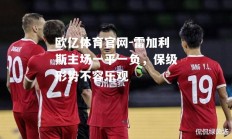 欧亿体育官网-雷加利斯主场一平一负，保级形势不容乐观