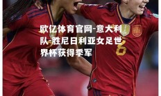 欧亿体育官网-意大利队-胜尼日利亚女足世界杯获得季军