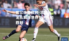 欧亿体育官网-法国女足队取得世界女子杯的胜利