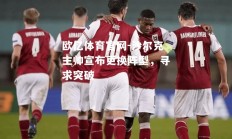 欧亿体育官网-沙尔克主帅宣布更换阵型，寻求突破