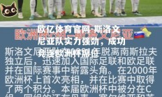 欧亿体育官网-斯洛文尼亚队实力强劲，成功竞逐欧洲杯席位