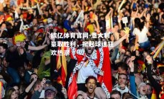 欧亿体育官网-意大利豪取胜利，掀起球迷狂欢热潮