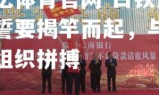 欧亿体育官网-白铁良信誓要揭竿而起，与五家组织拼搏