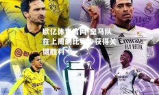 欧亿体育官网-皇马队在上周的比赛中获得关键胜利