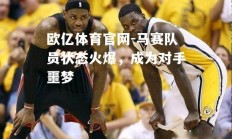 欧亿体育官网-马赛队员状态火爆，成为对手噩梦