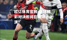 欧亿体育官网-足球精彩对决即将在球场上上演！