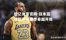 欧亿体育官网-日本篮球联赛新赛季卓越开局