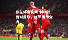 欧亿体育官网-利物浦面对曼联，红军拼尽全力