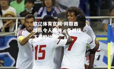 欧亿体育官网-阿联酋球队令人期待，备战接下来的比赛
