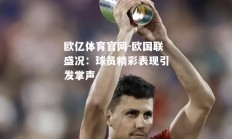 欧亿体育官网-欧国联盛况：球员精彩表现引发掌声