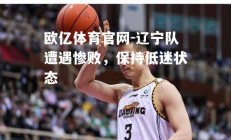 欧亿体育官网-辽宁队遭遇惨败，保持低迷状态