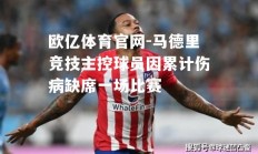 欧亿体育官网-马德里竞技主控球员因累计伤病缺席一场比赛