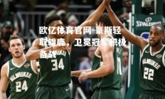 欧亿体育官网-豪斯轻取雄鹿，卫冕冠军积极备战