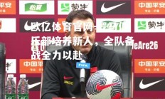 欧亿体育官网-罗马俱乐部培养新人，全队备战全力以赴