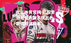 欧亿体育官网-巴黎圣日耳曼新援表现出色，赢得球迷喝彩