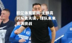 欧亿体育官网-主帅高兴斥责失误，球队未来充满挑战