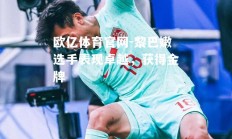 欧亿体育官网-黎巴嫩选手表现卓越，获得金牌