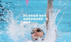 欧亿体育官网-加拿大游泳选手稳定发挥，获得佳绩