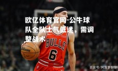 欧亿体育官网-公牛球队全队士气低迷，需调整战术