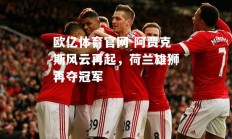 欧亿体育官网-阿贾克斯风云再起，荷兰雄狮再夺冠军