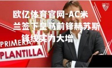 欧亿体育官网-AC米兰签下皇马前锋赫苏斯，锋线实力大增