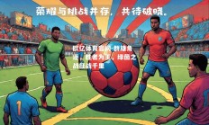 欧亿体育官网-群雄角逐，胜者为王，绿茵之战征战千里