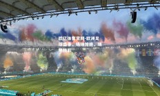 欧亿体育官网-欧洲足球盛事，场场惊艳，场场精彩