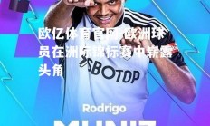 欧亿体育官网-欧洲球员在洲际锦标赛中崭露头角