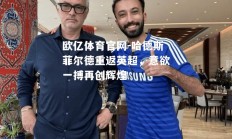 欧亿体育官网-哈德斯菲尔德重返英超，意欲一搏再创辉煌