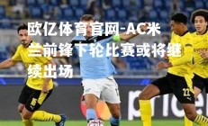 欧亿体育官网-AC米兰前锋下轮比赛或将继续出场
