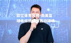 欧亿体育官网-南美篮球名将挑战赛轰动球场