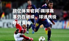 欧亿体育官网-踢球赛事仍在继续，球迷积极呼吁支持