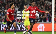 欧亿体育官网-里尔主场保持不败纪录，主场优势彰显