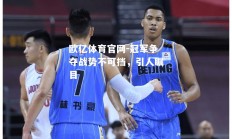 欧亿体育官网-冠军争夺战势不可挡，引人瞩目