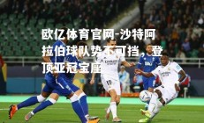 欧亿体育官网-沙特阿拉伯球队势不可挡，登顶亚冠宝座