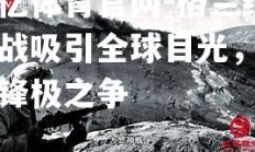 欧亿体育官网-格兰经典战吸引全球目光，争夺锋极之争