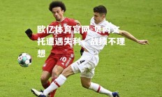 欧亿体育官网-贝内文托遭遇失利，战绩不理想