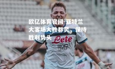 欧亿体育官网-亚特兰大客场大胜都灵，保持胜利势头