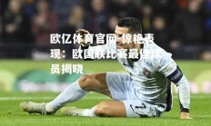欧亿体育官网-惊艳表现：欧国联比赛最佳球员揭晓