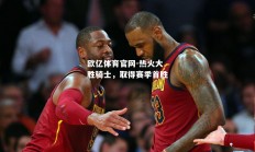 欧亿体育官网-热火大胜骑士，取得赛季首胜
