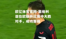 欧亿体育官网-塞维利亚在欧联杯比赛中大胜对手，成功晋级