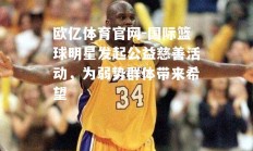 欧亿体育官网-国际篮球明星发起公益慈善活动，为弱势群体带来希望