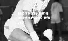 欧亿体育官网-日本羽毛球选手连轴转，晋级八强！
