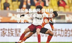 欧亿体育官网-混战开启：武汉卓尔VS河北华夏，强强对话引人注目