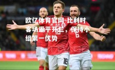 欧亿体育官网-比利时客场逼平芬兰，保持小组第一优势