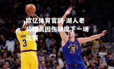 欧亿体育官网-湖人老将球员因伤缺席下一场比赛