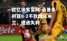 欧亿体育官网-桑普多利亚0-2不敌国际米兰，遭遇失利