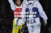 欧亿体育官网-墨西哥跆拳道选手稳操胜券